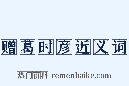 赠葛时彦近义词是什么意思的图片